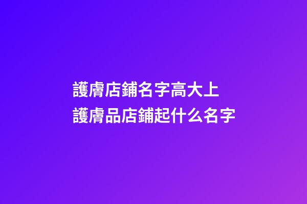 護膚店鋪名字高大上 護膚品店鋪起什么名字-第1張-店鋪起名-玄機派